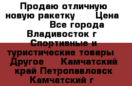 Продаю отличную новую ракетку :) › Цена ­ 3 500 - Все города, Владивосток г. Спортивные и туристические товары » Другое   . Камчатский край,Петропавловск-Камчатский г.
